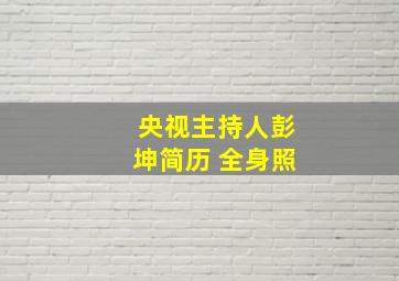 央视主持人彭坤简历 全身照